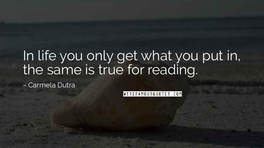 Carmela Dutra Quotes: In life you only get what you put in, the same is true for reading.