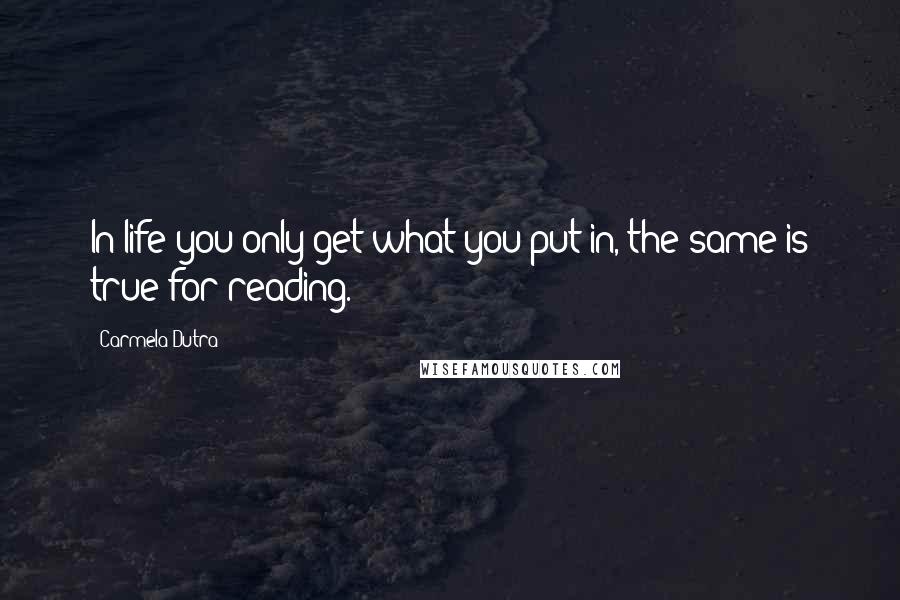 Carmela Dutra Quotes: In life you only get what you put in, the same is true for reading.