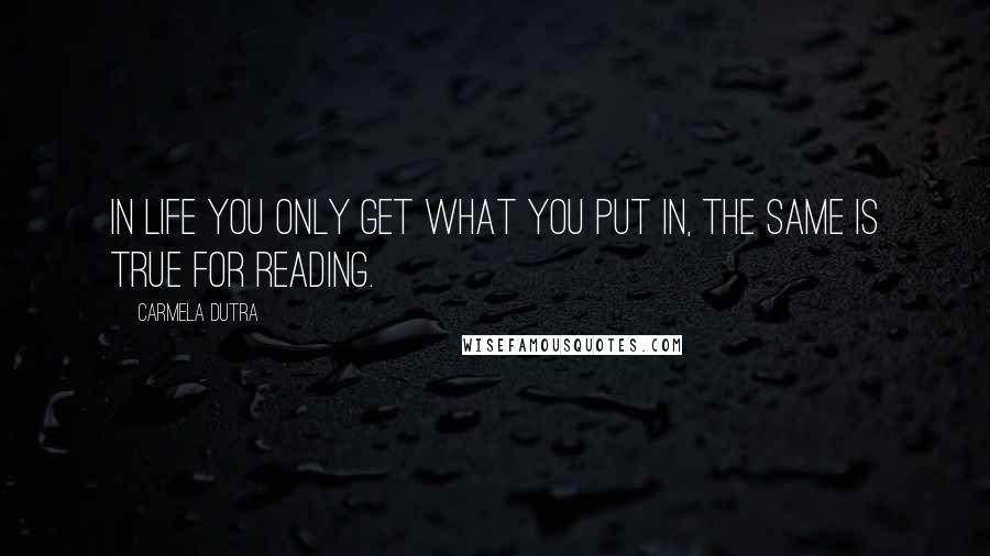 Carmela Dutra Quotes: In life you only get what you put in, the same is true for reading.