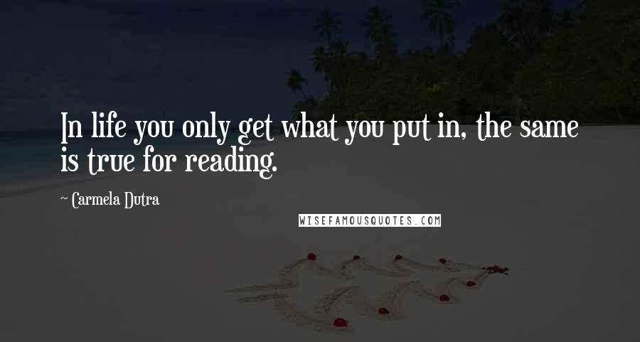 Carmela Dutra Quotes: In life you only get what you put in, the same is true for reading.