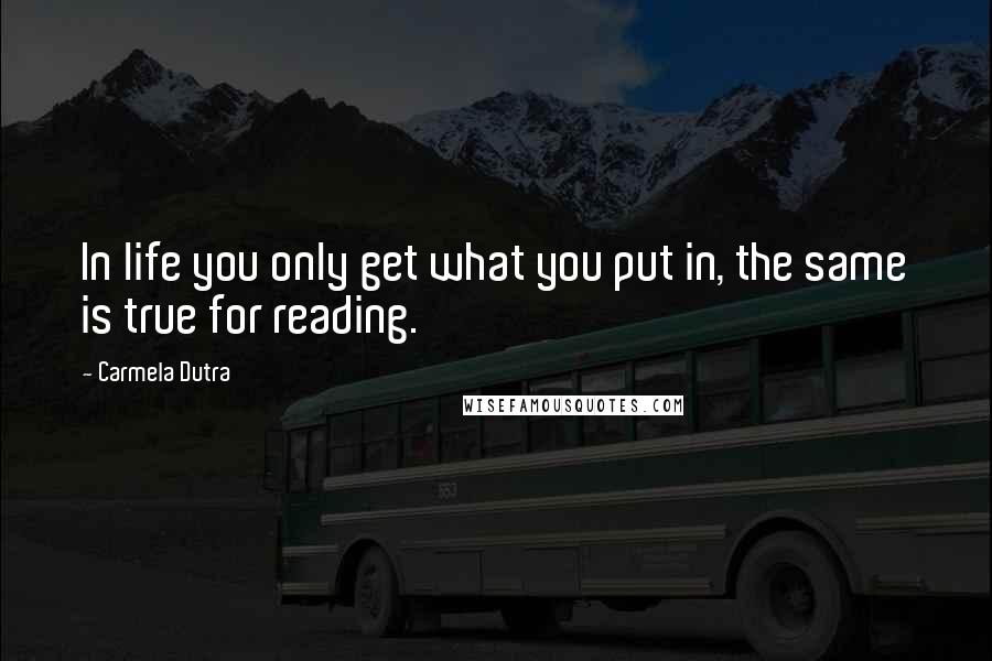 Carmela Dutra Quotes: In life you only get what you put in, the same is true for reading.