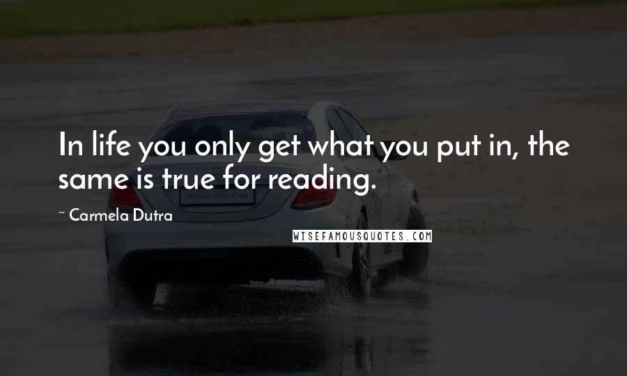 Carmela Dutra Quotes: In life you only get what you put in, the same is true for reading.