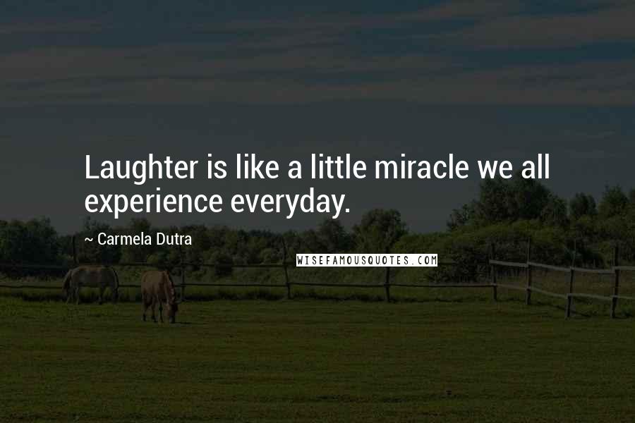 Carmela Dutra Quotes: Laughter is like a little miracle we all experience everyday.