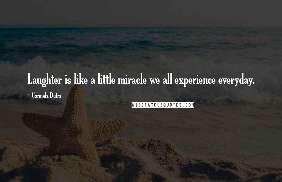 Carmela Dutra Quotes: Laughter is like a little miracle we all experience everyday.