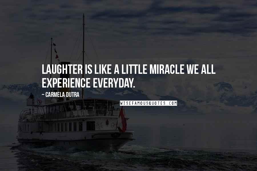 Carmela Dutra Quotes: Laughter is like a little miracle we all experience everyday.