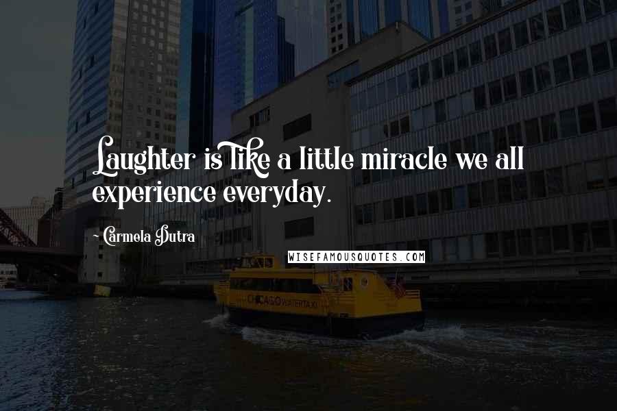 Carmela Dutra Quotes: Laughter is like a little miracle we all experience everyday.