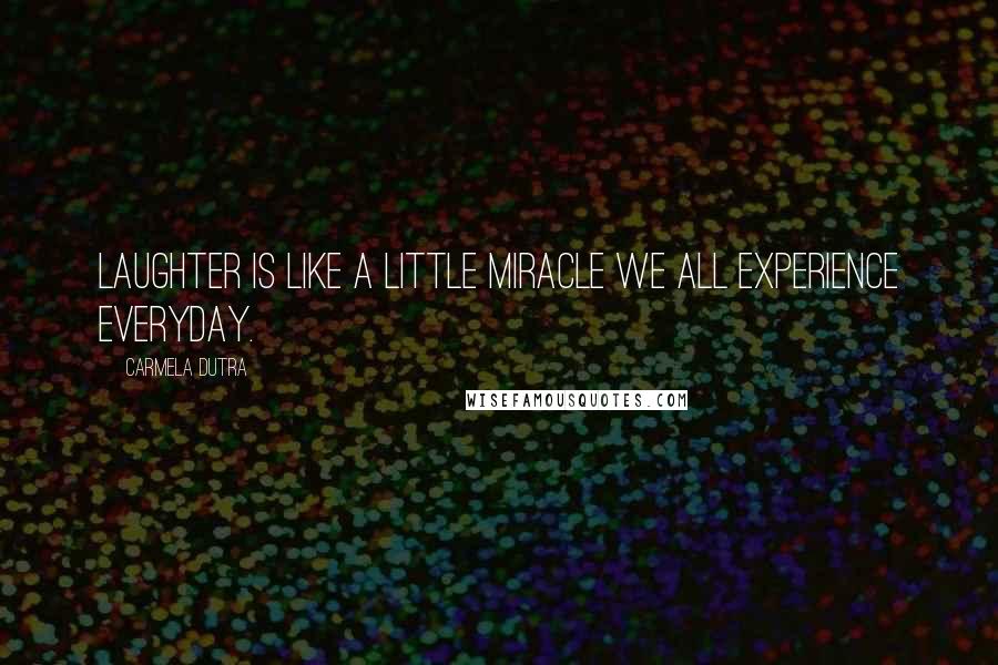 Carmela Dutra Quotes: Laughter is like a little miracle we all experience everyday.