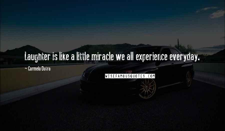 Carmela Dutra Quotes: Laughter is like a little miracle we all experience everyday.