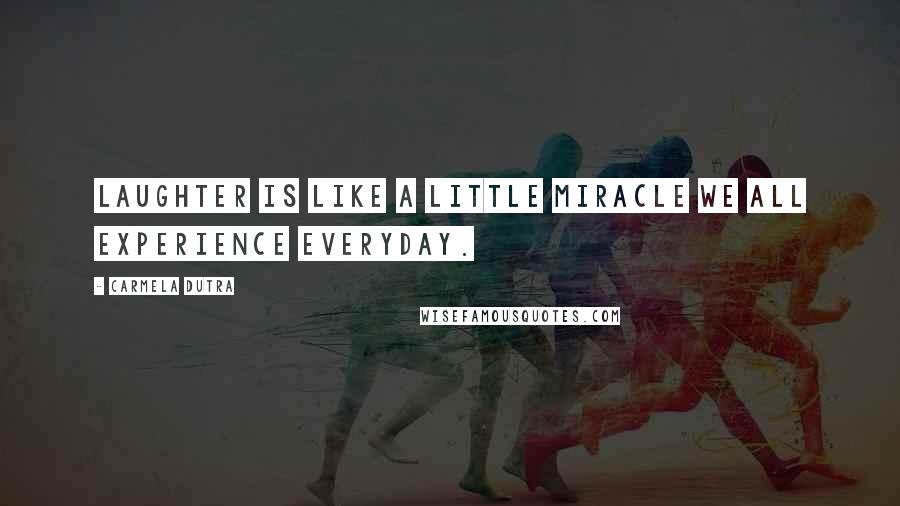 Carmela Dutra Quotes: Laughter is like a little miracle we all experience everyday.