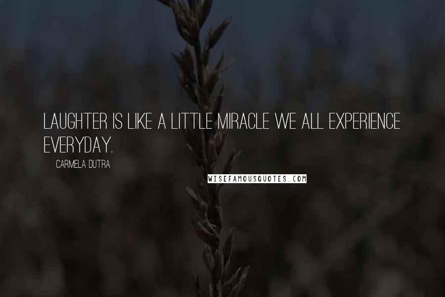 Carmela Dutra Quotes: Laughter is like a little miracle we all experience everyday.