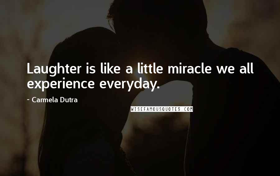 Carmela Dutra Quotes: Laughter is like a little miracle we all experience everyday.