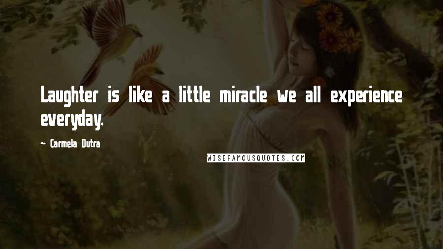 Carmela Dutra Quotes: Laughter is like a little miracle we all experience everyday.