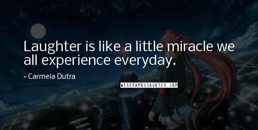 Carmela Dutra Quotes: Laughter is like a little miracle we all experience everyday.