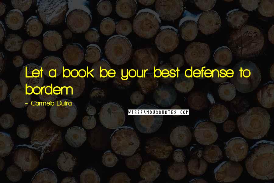 Carmela Dutra Quotes: Let a book be your best defense to bordem