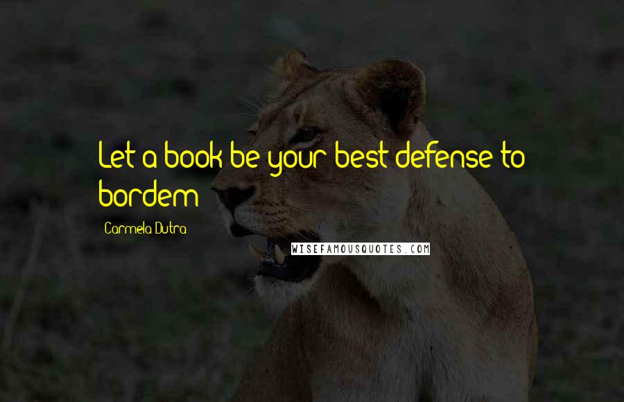 Carmela Dutra Quotes: Let a book be your best defense to bordem