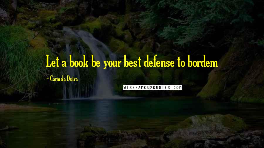 Carmela Dutra Quotes: Let a book be your best defense to bordem