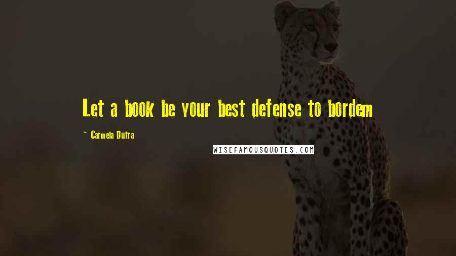 Carmela Dutra Quotes: Let a book be your best defense to bordem