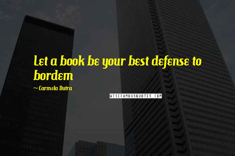 Carmela Dutra Quotes: Let a book be your best defense to bordem