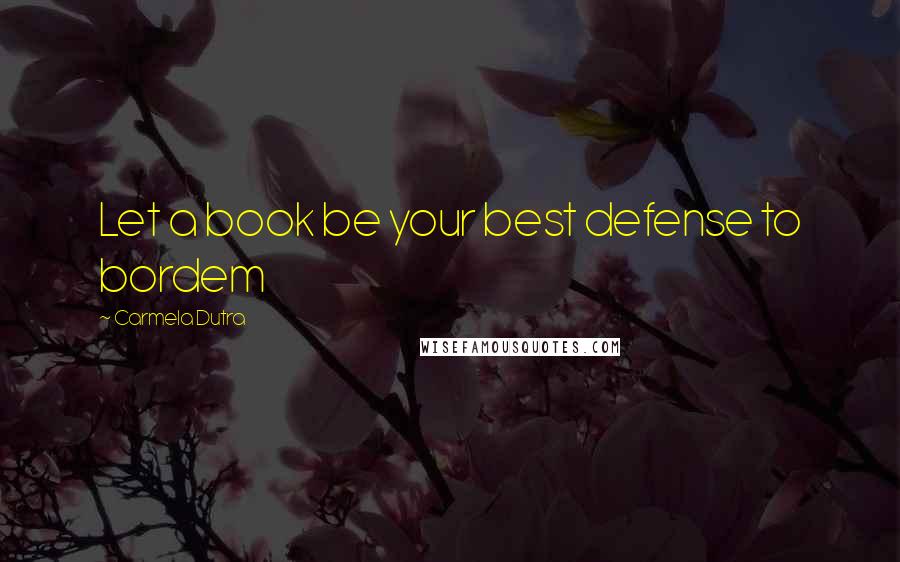 Carmela Dutra Quotes: Let a book be your best defense to bordem