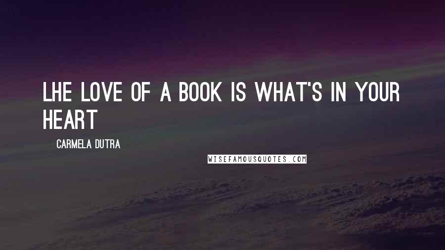 Carmela Dutra Quotes: Lhe love of a book is what's in your heart