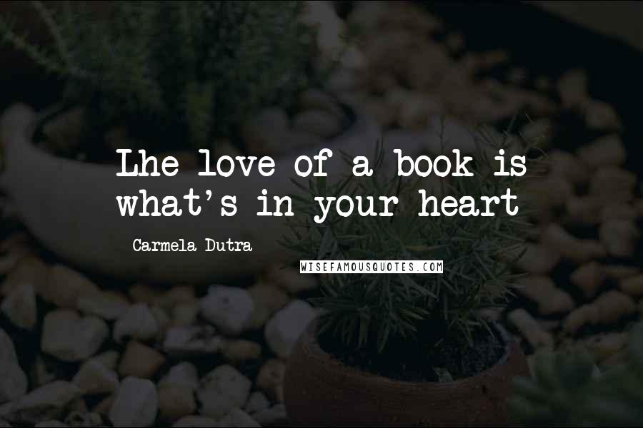 Carmela Dutra Quotes: Lhe love of a book is what's in your heart