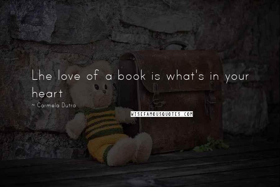 Carmela Dutra Quotes: Lhe love of a book is what's in your heart