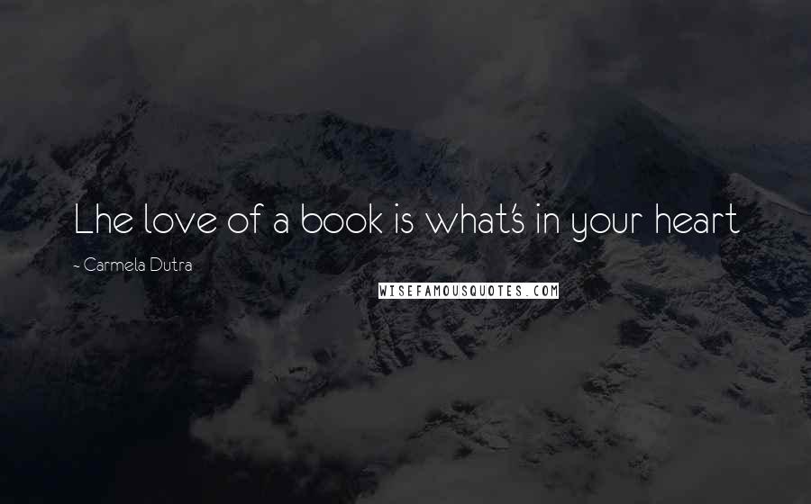 Carmela Dutra Quotes: Lhe love of a book is what's in your heart