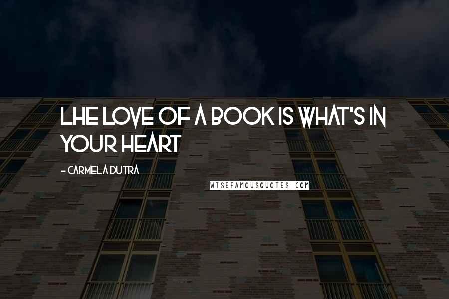 Carmela Dutra Quotes: Lhe love of a book is what's in your heart