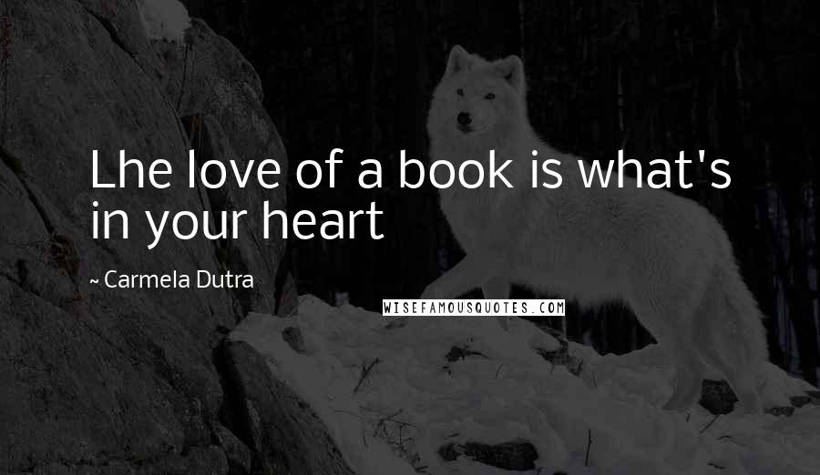 Carmela Dutra Quotes: Lhe love of a book is what's in your heart