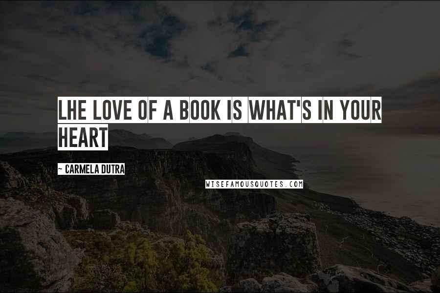 Carmela Dutra Quotes: Lhe love of a book is what's in your heart