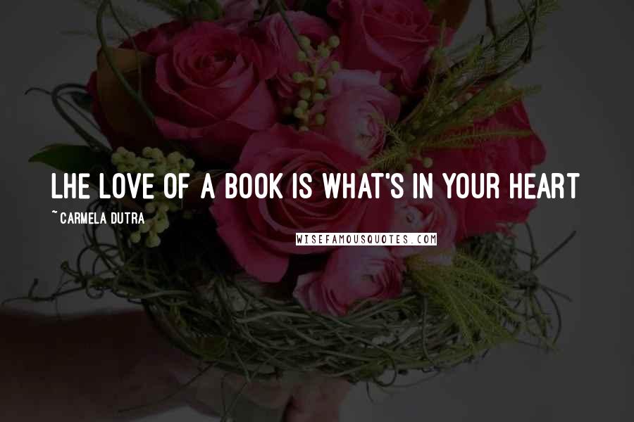 Carmela Dutra Quotes: Lhe love of a book is what's in your heart