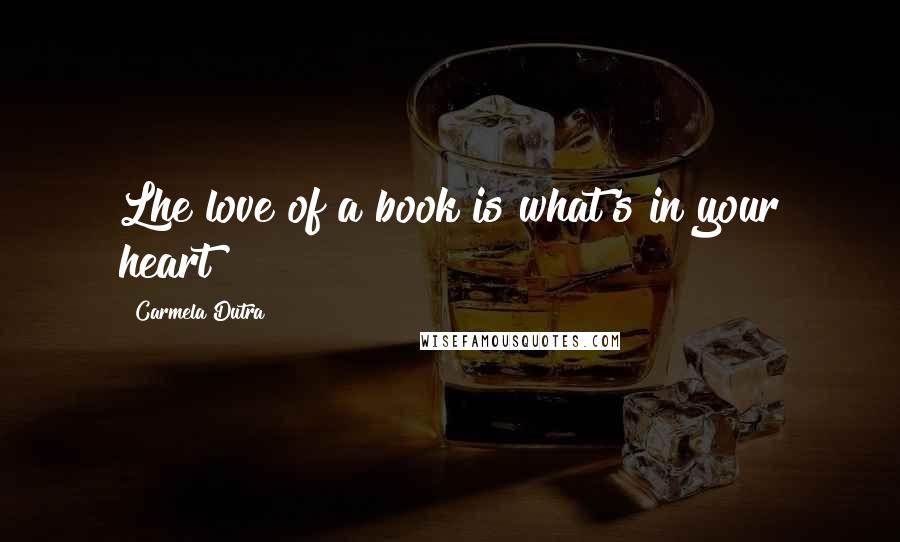 Carmela Dutra Quotes: Lhe love of a book is what's in your heart