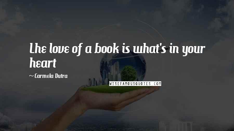 Carmela Dutra Quotes: Lhe love of a book is what's in your heart