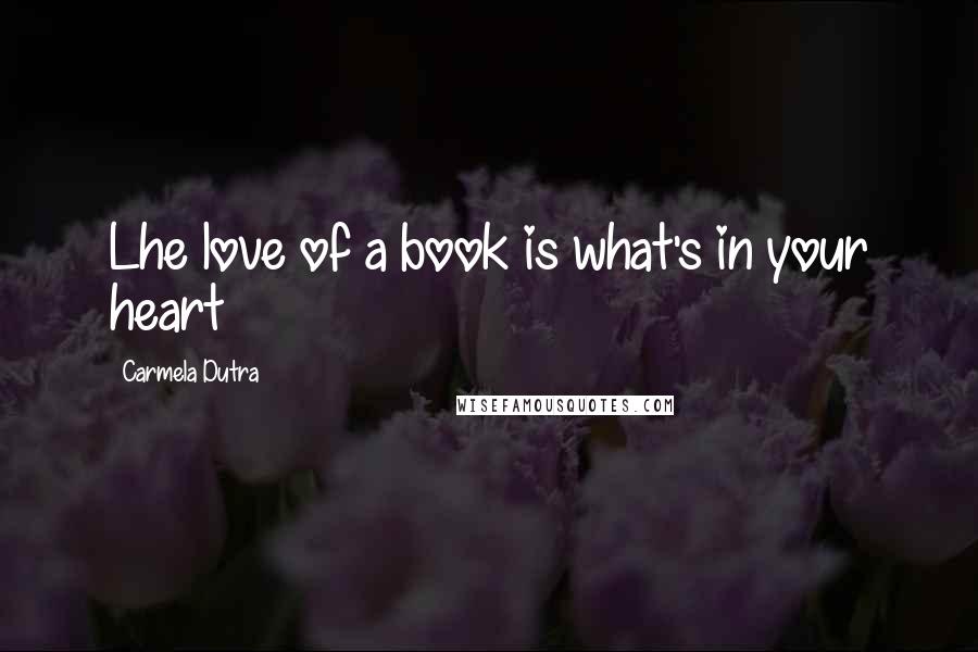 Carmela Dutra Quotes: Lhe love of a book is what's in your heart