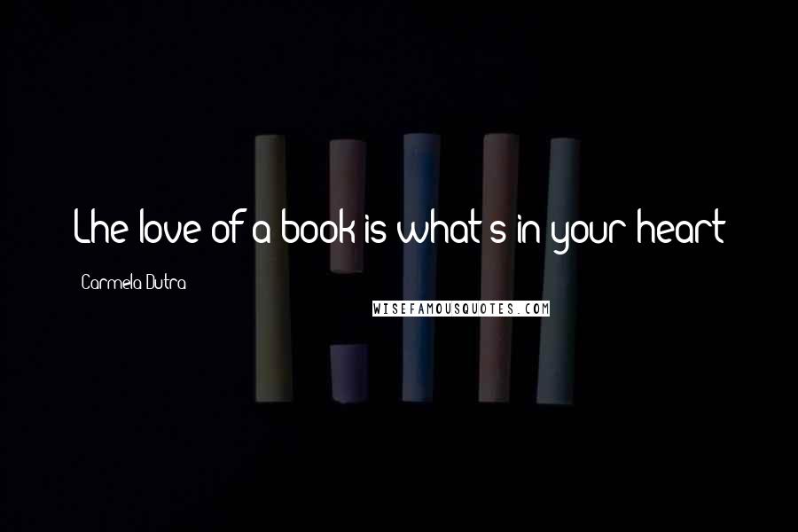 Carmela Dutra Quotes: Lhe love of a book is what's in your heart