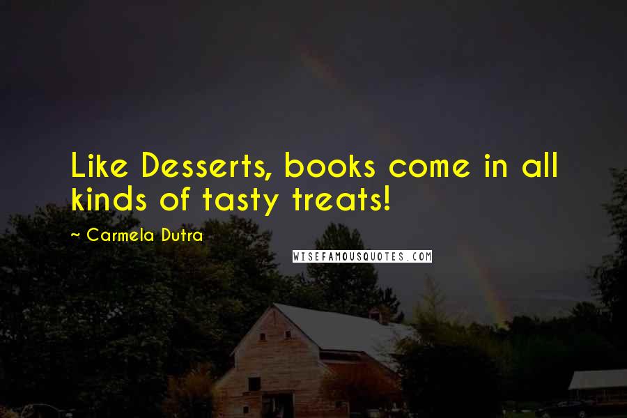 Carmela Dutra Quotes: Like Desserts, books come in all kinds of tasty treats!