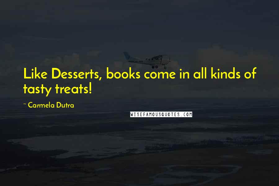 Carmela Dutra Quotes: Like Desserts, books come in all kinds of tasty treats!