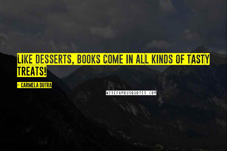 Carmela Dutra Quotes: Like Desserts, books come in all kinds of tasty treats!