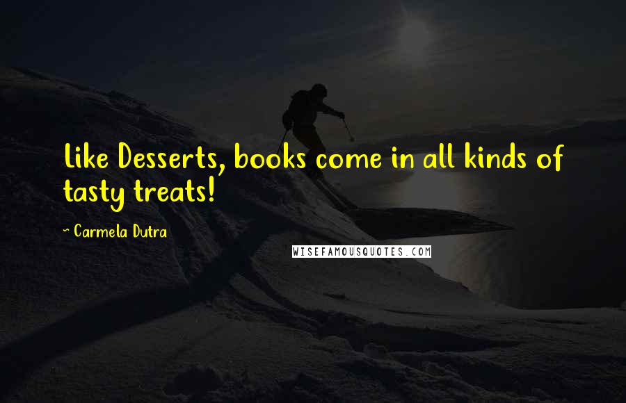 Carmela Dutra Quotes: Like Desserts, books come in all kinds of tasty treats!