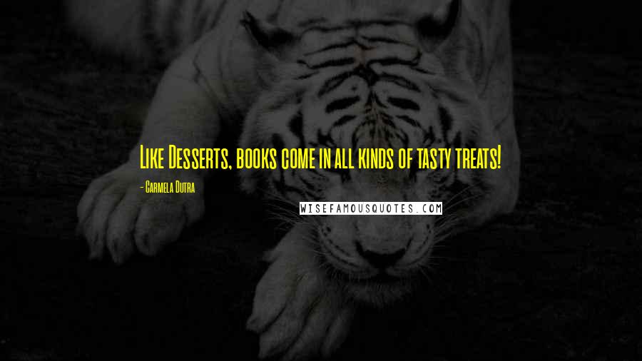 Carmela Dutra Quotes: Like Desserts, books come in all kinds of tasty treats!