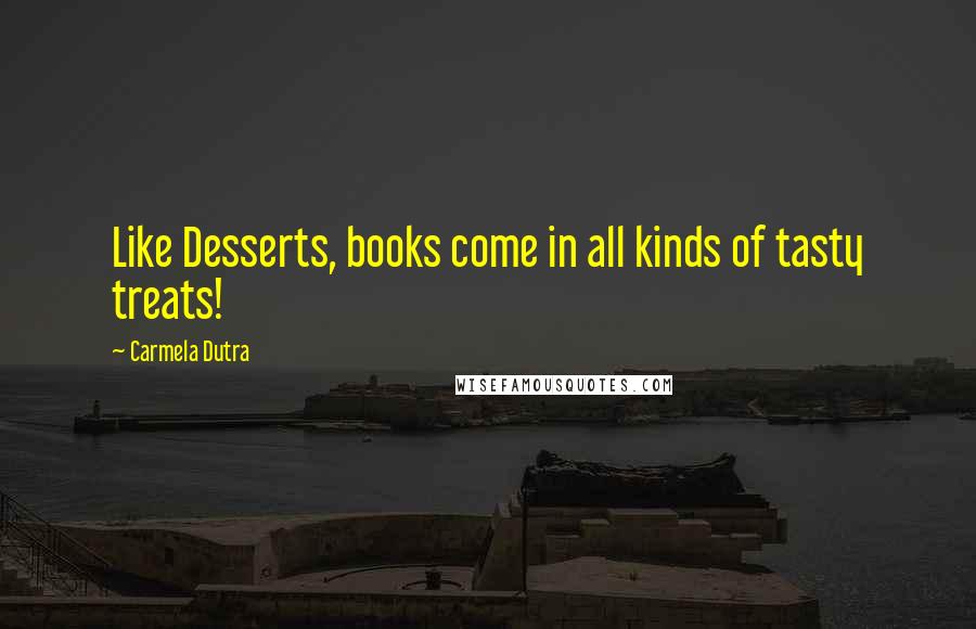 Carmela Dutra Quotes: Like Desserts, books come in all kinds of tasty treats!