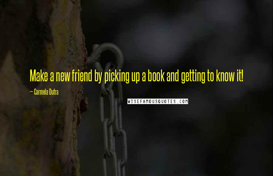 Carmela Dutra Quotes: Make a new friend by picking up a book and getting to know it!