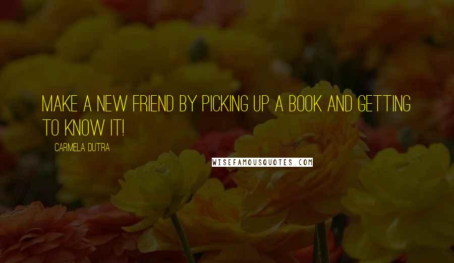 Carmela Dutra Quotes: Make a new friend by picking up a book and getting to know it!