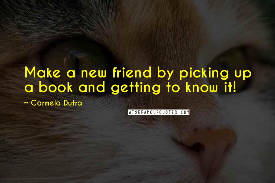 Carmela Dutra Quotes: Make a new friend by picking up a book and getting to know it!