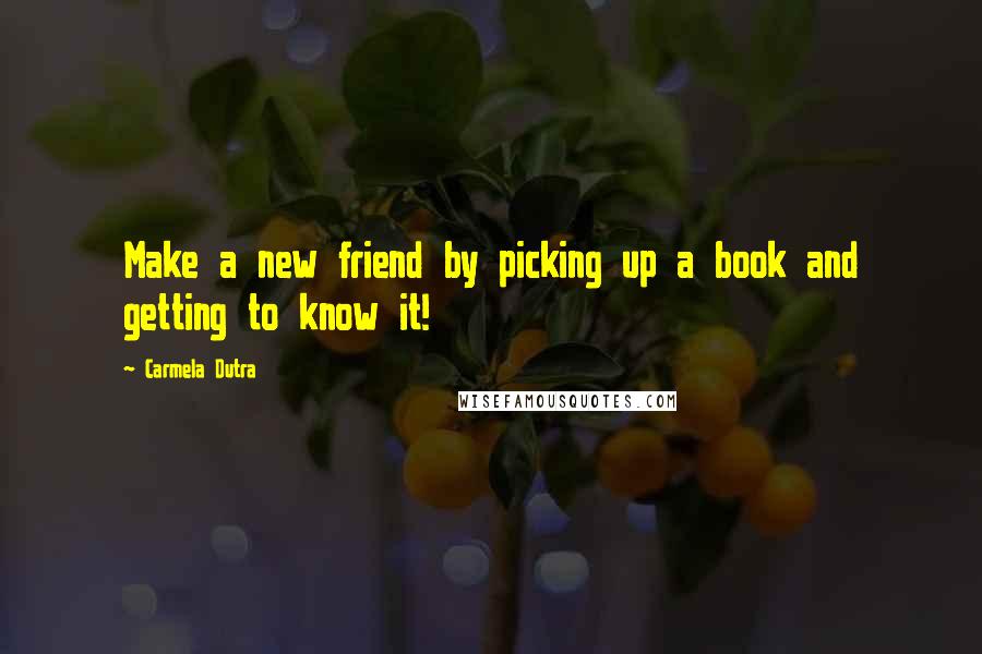 Carmela Dutra Quotes: Make a new friend by picking up a book and getting to know it!