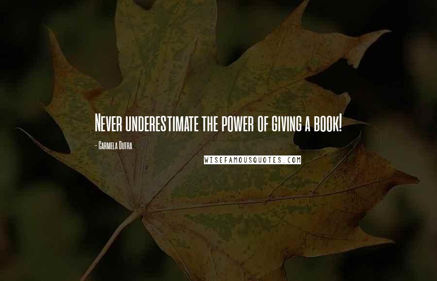 Carmela Dutra Quotes: Never underestimate the power of giving a book!