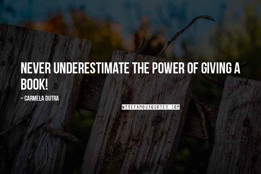 Carmela Dutra Quotes: Never underestimate the power of giving a book!