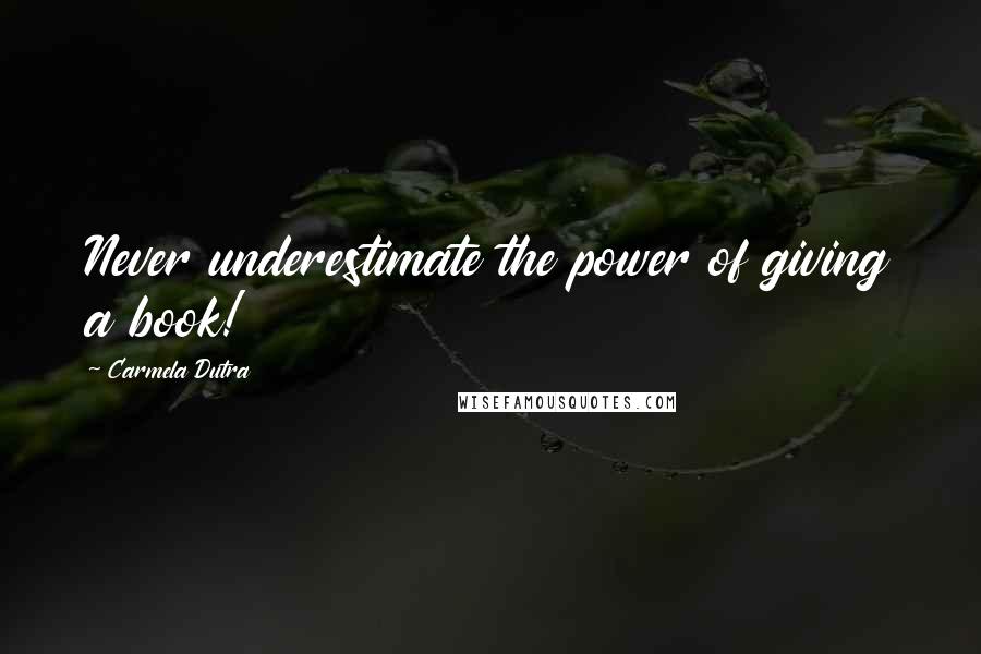 Carmela Dutra Quotes: Never underestimate the power of giving a book!