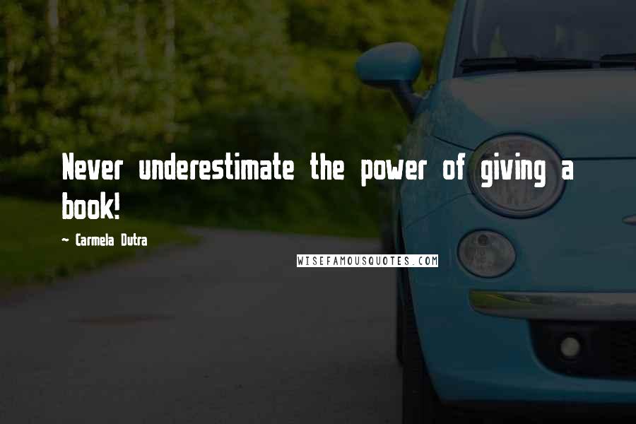 Carmela Dutra Quotes: Never underestimate the power of giving a book!