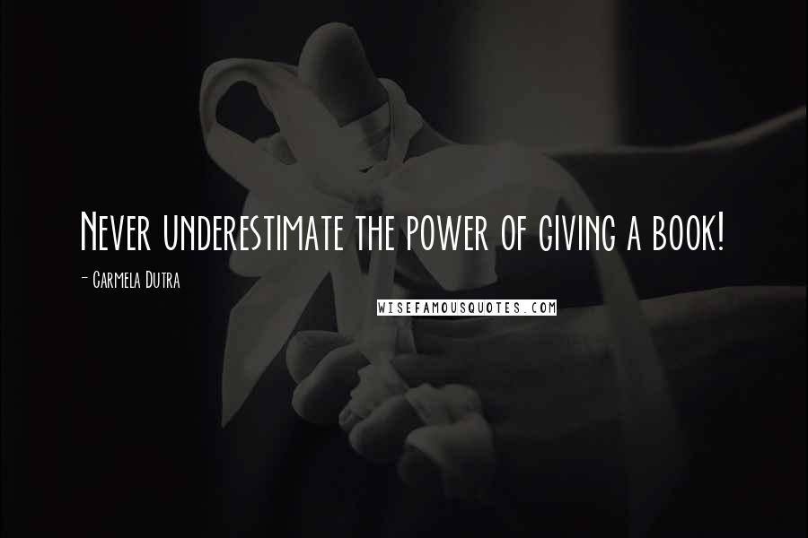 Carmela Dutra Quotes: Never underestimate the power of giving a book!